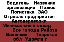 Водитель › Название организации ­ Полюс Логистика, ЗАО › Отрасль предприятия ­ Автоперевозки › Минимальный оклад ­ 45 000 - Все города Работа » Вакансии   . Тверская обл.,Удомля г.